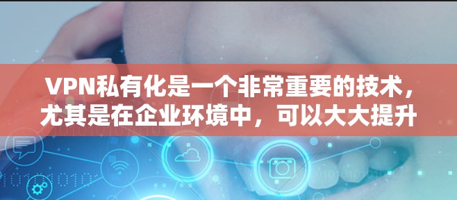 VPN私有化是一个非常重要的技术，尤其是在企业环境中，可以大大提升安全性。以下是一个详细且全面的VPN私有化方案，涵盖了设计、选择、部署、维护和管理等关键步骤