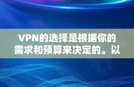 VPN的选择是根据你的需求和预算来决定的。以下是一些226年可能受欢迎的VPN推荐，这些技术可能会有显著的提升
