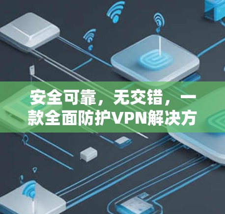 安全可靠，无交错，一款全面防护VPN解决方案