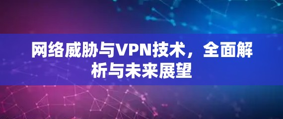 网络威胁与VPN技术，全面解析与未来展望