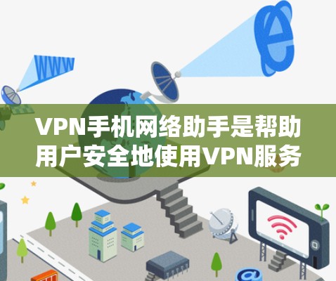VPN手机网络助手是帮助用户安全地使用VPN服务的工具，主要包括以下几种功能