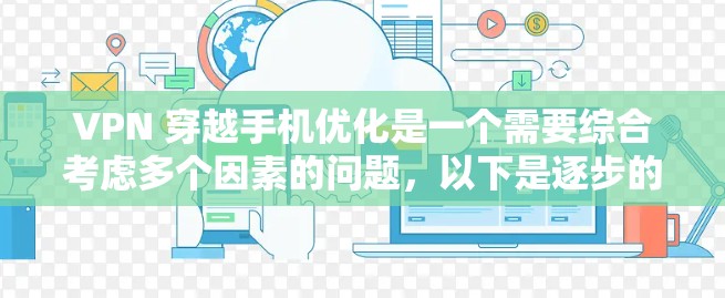 VPN 穿越手机优化是一个需要综合考虑多个因素的问题，以下是逐步的优化步骤