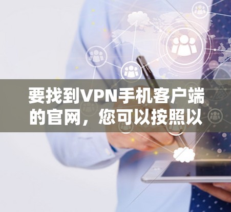 要找到VPN手机客户端的官网，您可以按照以下步骤进行