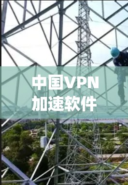 中国VPN加速软件全面 yet 简单