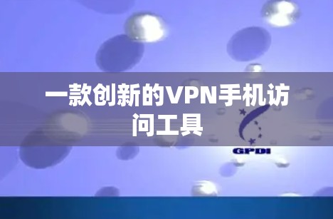 一款创新的VPN手机访问工具