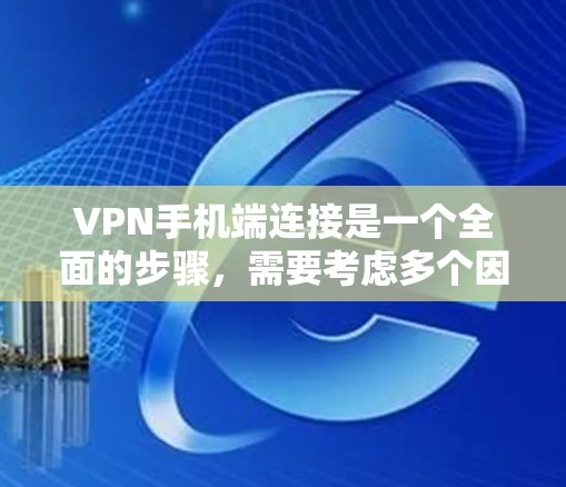 VPN手机端连接是一个全面的步骤，需要考虑多个因素来确保安全和高效。以下是一步步的指南