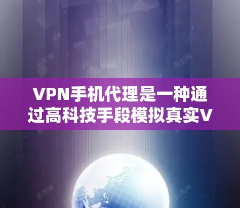 VPN手机代理是一种通过高科技手段模拟真实VPN环境的技术，旨在让用户在家中即可使用 VPN 服务。以下是对 VPN 手机代理的详细介绍