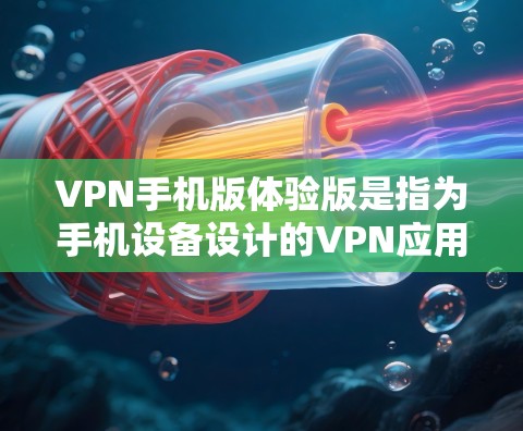 VPN手机版体验版是指为手机设备设计的VPN应用，旨在提供安全的网络连接体验。以下是一些常见的VPN手机版体验版推荐，供您参考