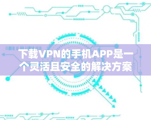 下载VPN的手机APP是一个灵活且安全的解决方案,适用于在线视频和语音通话等需求。以下是使用VPN手机APP的步骤指南 下载VPN的手机APP是一个灵活且安全的解决方案,适用于在线视频和语音通话等需求。以下是使用VPN手机APP的步骤指南