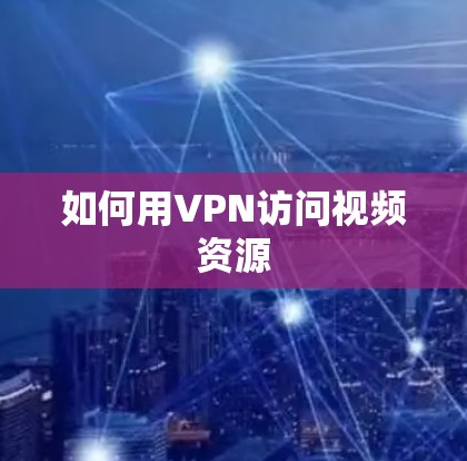 如何用VPN访问视频资源 如何用VPN访问视频资源