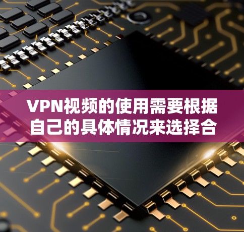 VPN视频的使用需要根据自己的具体情况来选择合适的服务和线路。以下是一些通用的VPN使用建议
