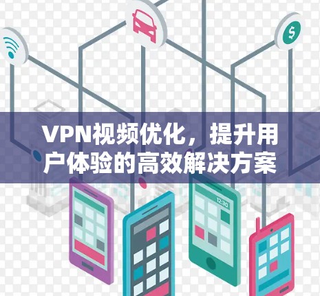 VPN视频优化，提升用户体验的高效解决方案