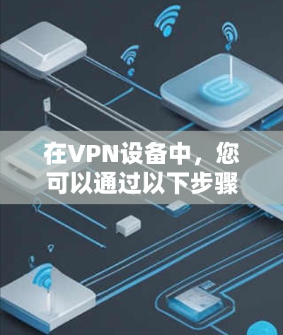 在VPN设备中,您可以通过以下步骤来优化视频传输速度 在VPN设备中,您可以通过以下步骤来优化视频传输速度