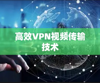 高效VPN视频传输技术 高效VPN视频传输技术