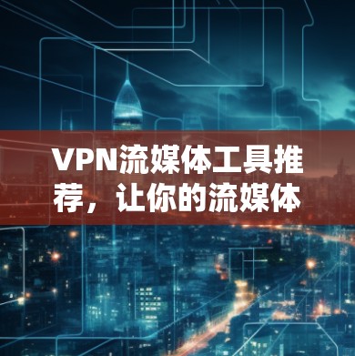 VPN流媒体工具推荐,让你的流媒体体验更安全可靠 VPN流媒体工具推荐,让你的流媒体体验更安全可靠