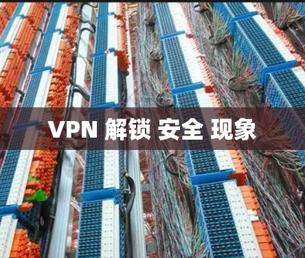VPN 解锁 安全 现象 VPN 解锁 安全 现象