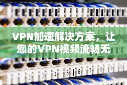 VPN加速解决方案,让您的VPN视频流畅无阻 VPN加速解决方案,让您的VPN视频流畅无阻