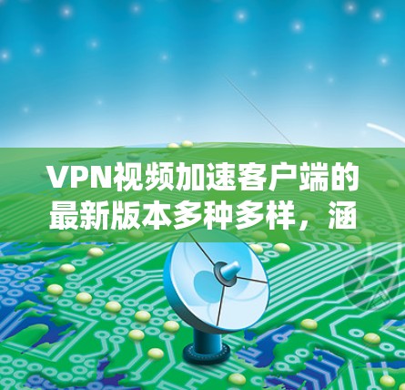 VPN视频加速客户端的最新版本多种多样,涵盖了多种协议和设备类型。以下是一些受欢迎的客户端,它们在功能、兼容性和安全性方面表现良好 VPN视频加速客户端的最新版本多种多样,涵盖了多种协议和设备类型。以下是一些受欢迎的客户端,它们在功能、兼容性和安全性方面表现良好