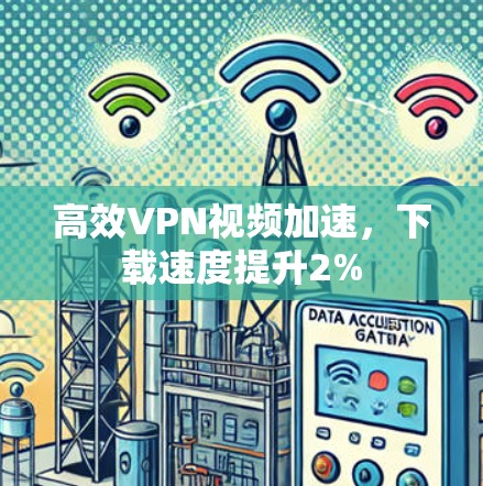 高效VPN视频加速,下载速度提升2% 高效VPN视频加速,下载速度提升2%