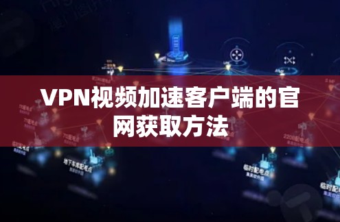 VPN视频加速客户端的官网获取方法 VPN视频加速客户端的官网获取方法
