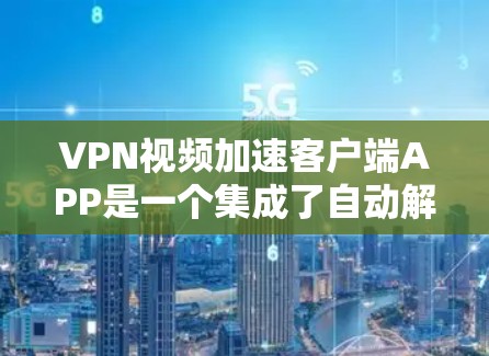 VPN视频加速客户端APP是一个集成了自动解密、自动剪辑、自动下载和隐私保护功能的工具,旨在减少您的视频等待时间,提高视频质量。以下是关于这些APP的详细分析 VPN视频加速客户端APP是一个集成了自动解密、自动剪辑、自动下载和隐私保护功能的工具,旨在减少您的视频等待时间,提高视频质量。以下是关于这些APP的详细分析