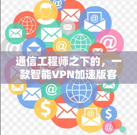 通信工程师之下的,一款智能VPN加速版客户端 通信工程师之下的,一款智能VPN加速版客户端