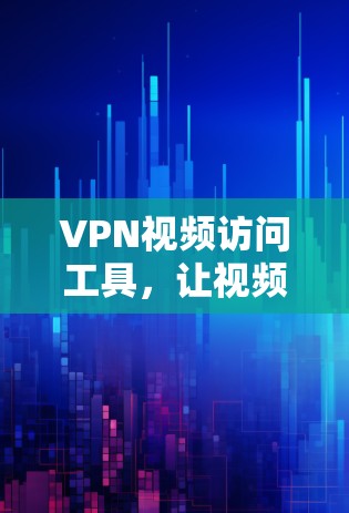 VPN视频访问工具,让视频通话更安全 VPN视频访问工具,让视频通话更安全