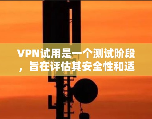 VPN试用是一个测试阶段,旨在评估其安全性和适用性。以下是对VPN试用的详细分析 VPN试用是一个测试阶段,旨在评估其安全性和适用性。以下是对VPN试用的详细分析