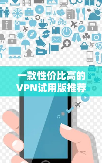一款性价比高的VPN试用版推荐