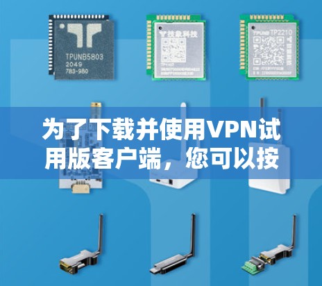 为了下载并使用VPN试用版客户端,您可以按照以下步骤操作 为了下载并使用VPN试用版客户端,您可以按照以下步骤操作