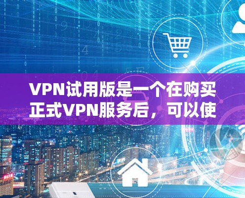 VPN试用版是一个在购买正式VPN服务后,可以使用的有限时间的版本。它通常提供部分功能,限制访问范围,价格较低,适合有一定需求但不想全面体验的用户。以下是对试用版的详细介绍 VPN试用版是一个在购买正式VPN服务后,可以使用的有限时间的版本。它通常提供部分功能,限制访问范围,价格较低,适合有一定需求但不想全面体验的用户。以下是对试用版的详细介绍