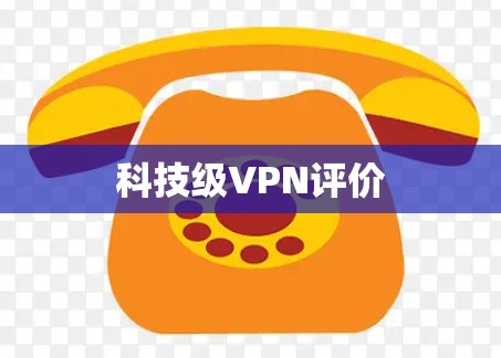 科技级VPN评价 科技级VPN评价