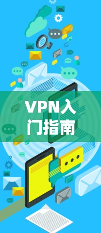 VPN入门指南,让你轻松连接互联网 VPN入门指南,让你轻松连接互联网