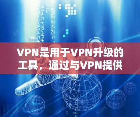 VPN是用于VPN升级的工具,通过与VPN提供商的API进行通信,可以升级到更高版本的VPN。升级版本的VPN通常会增加更多的功能、更快的网络连接速度、更高的安全性、更好的用户体验等 VPN是用于VPN升级的工具,通过与VPN提供商的API进行通信,可以升级到更高版本的VPN。升级版本的VPN通常会增加更多的功能、更快的网络连接速度、更高的安全性、更好的用户体验等