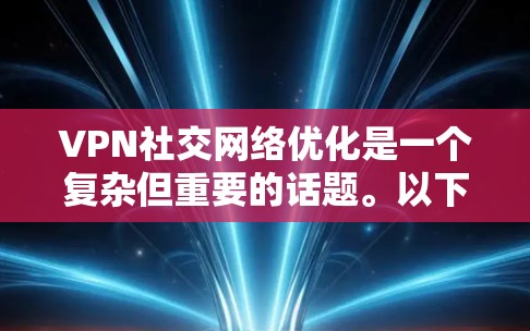 VPN社交网络优化是一个复杂但重要的话题。以下是优化 VPN social network 的方法和步骤，帮助您提升体验
