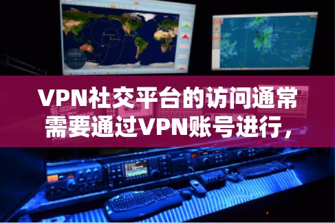 VPN社交平台的访问通常需要通过VPN账号进行,通常分为以下几种方式 VPN社交平台的访问通常需要通过VPN账号进行,通常分为以下几种方式