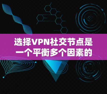 选择VPN社交节点是一个平衡多个因素的过程,以下是一些关键步骤和考虑因素 选择VPN社交节点是一个平衡多个因素的过程,以下是一些关键步骤和考虑因素
