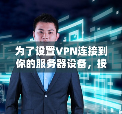 为了设置VPN连接到你的服务器设备,按照以下步骤操作 为了设置VPN连接到你的服务器设备,按照以下步骤操作