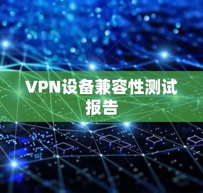 VPN设备兼容性测试报告 VPN设备兼容性测试报告