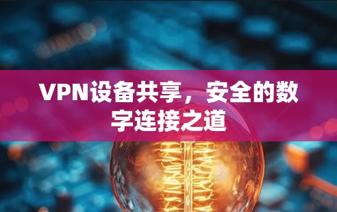 VPN设备共享,安全的数字连接之道 VPN设备共享,安全的数字连接之道