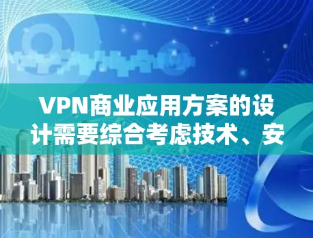 VPN商业应用方案的设计需要综合考虑技术、安全、用户体验、成本和市场环境等多个方面。以下是一个全面的VPN商业应用方案框架,供您参考 VPN商业应用方案的设计需要综合考虑技术、安全、用户体验、成本和市场环境等多个方面。以下是一个全面的VPN商业应用方案框架,供您参考
