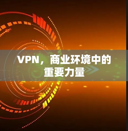 VPN,商业环境中的重要力量 VPN,商业环境中的重要力量