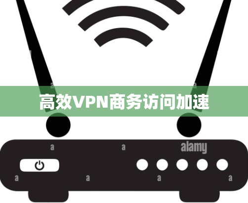 高效VPN商务访问加速