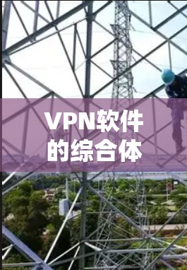VPN软件的综合体验评测可以通过以下几个部分来展开 VPN软件的综合体验评测可以通过以下几个部分来展开