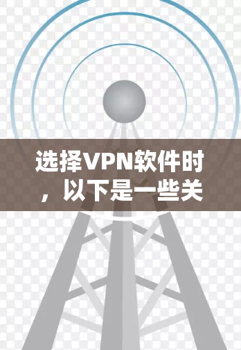 选择VPN软件时，以下是一些关键考虑的因素