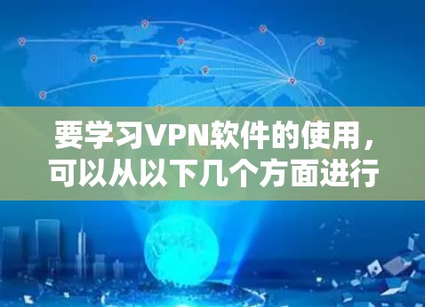 要学习VPN软件的使用，可以从以下几个方面进行系统化的学习