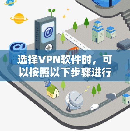 选择VPN软件时,可以按照以下步骤进行 选择VPN软件时,可以按照以下步骤进行
