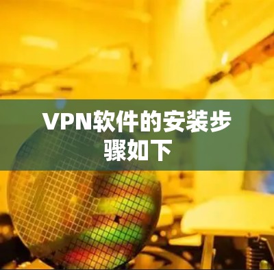 VPN软件的安装步骤如下 VPN软件的安装步骤如下