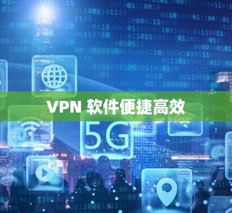 VPN 软件便捷高效 VPN 软件便捷高效
