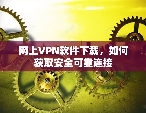 网上VPN软件下载,如何获取安全可靠连接 网上VPN软件下载,如何获取安全可靠连接